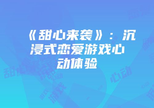 《甜心来袭》：沉浸式恋爱游戏心动体验