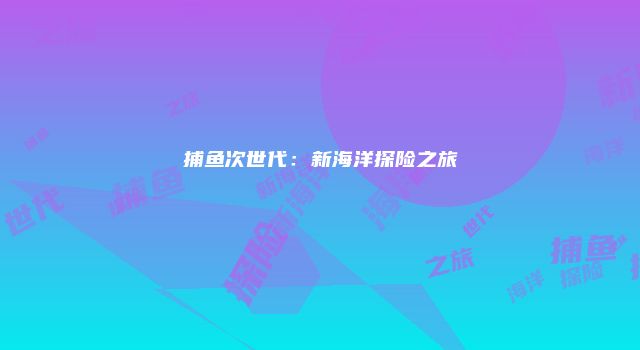 捕鱼次世代：新海洋探险之旅