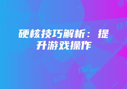 硬核技巧解析：提升游戏操作