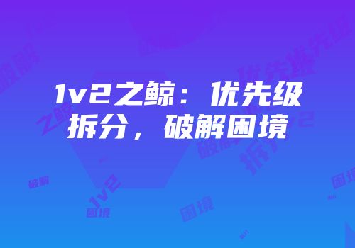 1v2之鲸：优先级拆分，破解困境