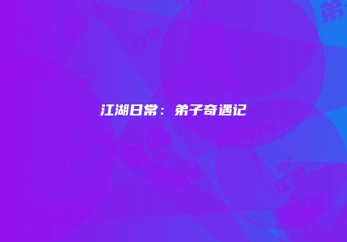 江湖日常:弟子奇遇记