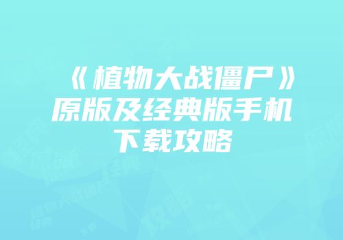 《植物大战僵尸》原版及经典版手机下载攻略