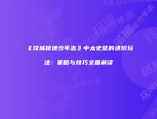 《攻城掠地少年志》中太史慈的进阶玩法：策略与技巧全面解读