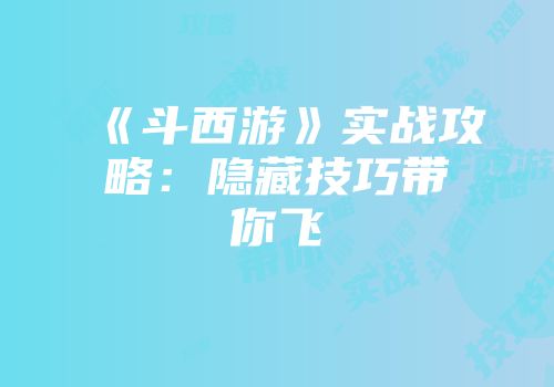 《斗西游》实战攻略:隐藏技巧带你飞