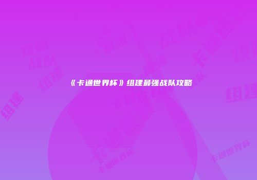《卡通世界杯》组建最强战队攻略