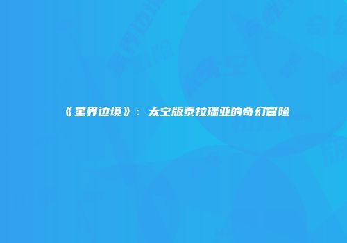 《星界边境》：太空版泰拉瑞亚的奇幻冒险