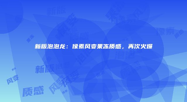 新版泡泡龙：像素风变果冻质感，再次火爆