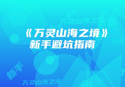 《万灵山海之境》新手避坑指南