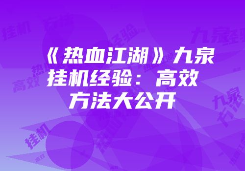 《热血江湖》九泉挂机经验:高效方法大公开