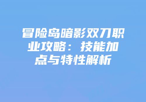 冒险岛暗影双刀职业攻略：技能加点与特性解析
