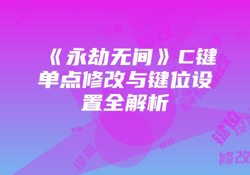 《永劫无间》C键单点修改与键位设置全解析