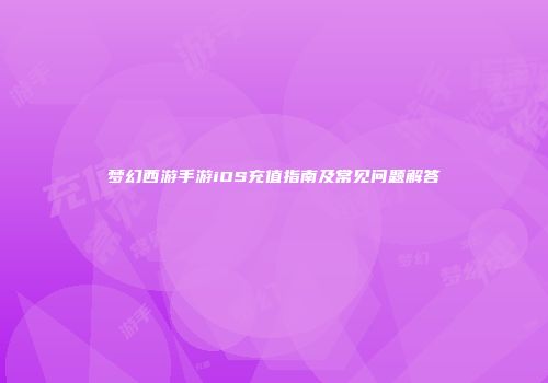 梦幻西游手游iOS充值指南及常见问题解答