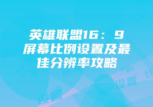 英雄联盟16:9屏幕比例设置及最佳分辨率攻略