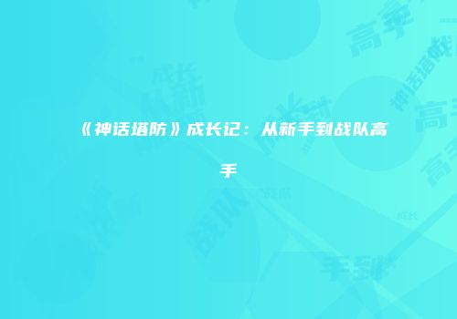 《神话塔防》成长记：从新手到战队高手