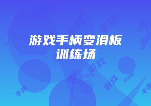 游戏手柄变滑板训练场