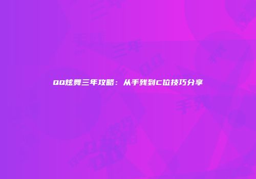 QQ炫舞三年攻略：从手残到C位技巧分享