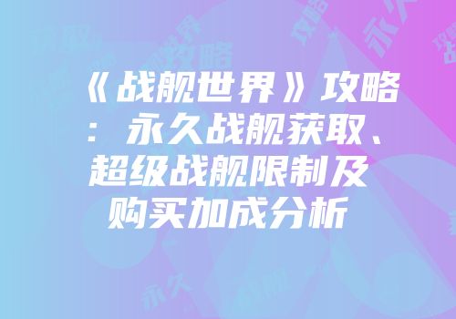 《战舰世界》攻略：永久战舰获取、超级战舰限制及购买加成分析