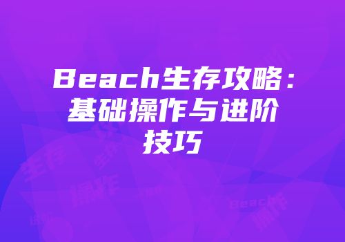 Beach生存攻略：基础操作与进阶技巧