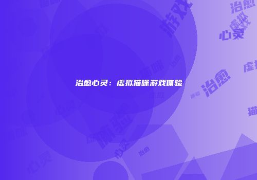 治愈心灵：虚拟猫咪游戏体验