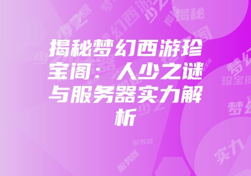 揭秘梦幻西游珍宝阁：人少之谜与服务器实力解析