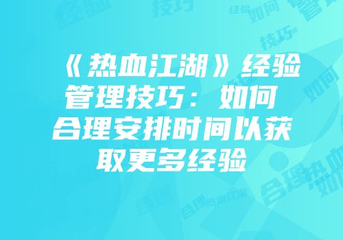 《热血江湖》经验管理技巧:如何合理安排时间以获取更多经验