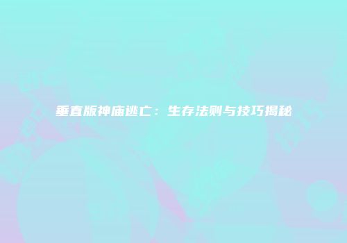 垂直版神庙逃亡：生存法则与技巧揭秘