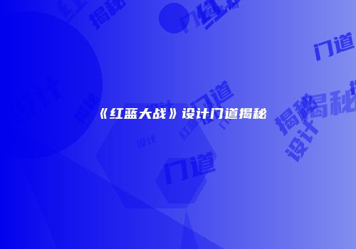 《红蓝大战》设计门道揭秘