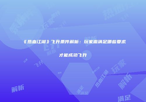 《热血江湖》飞升条件解析：玩家需满足哪些要求才能成功飞升