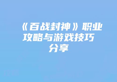《百战封神》职业攻略与游戏技巧分享