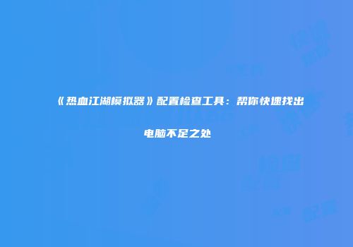 《热血江湖模拟器》配置检查工具：帮你快速找出电脑不足之处