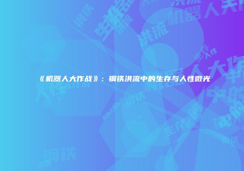 《机器人大作战》：钢铁洪流中的生存与人性微光