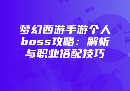 梦幻西游手游个人boss攻略：解析与职业搭配技巧