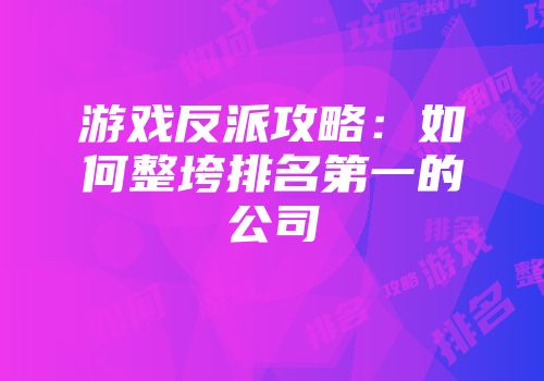 游戏反派攻略:如何整垮排名第一的公司