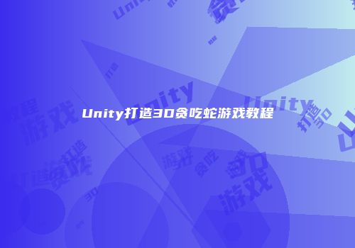 Unity打造3D贪吃蛇游戏教程