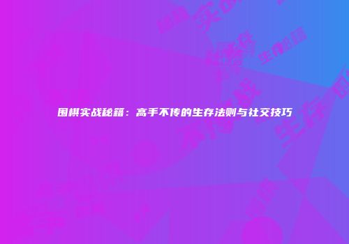 围棋实战秘籍：高手不传的生存法则与社交技巧