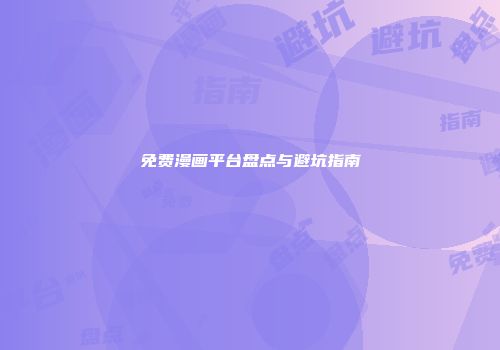 免费漫画平台盘点与避坑指南