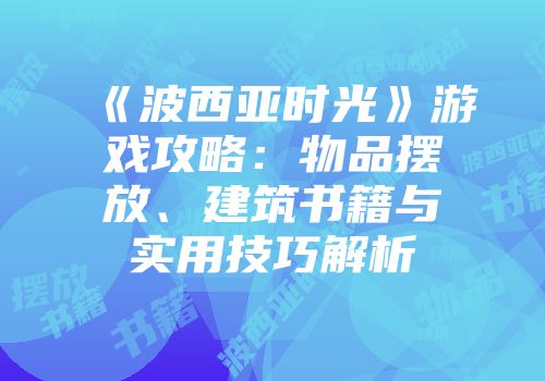 《波西亚时光》游戏攻略:物品摆放、建筑书籍与实用技巧解析