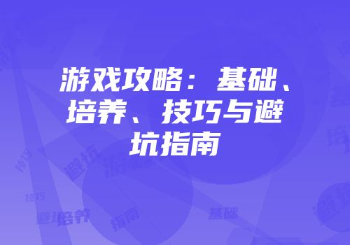 游戏攻略：基础、培养、技巧与避坑指南