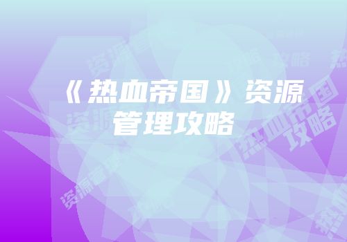 《热血帝国》资源管理攻略