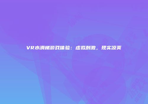 VR水滑梯游戏体验：虚拟刺激，现实凉爽