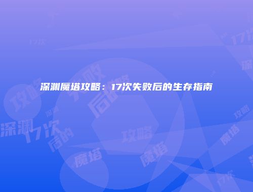 深渊魔塔攻略:17次失败后的生存指南