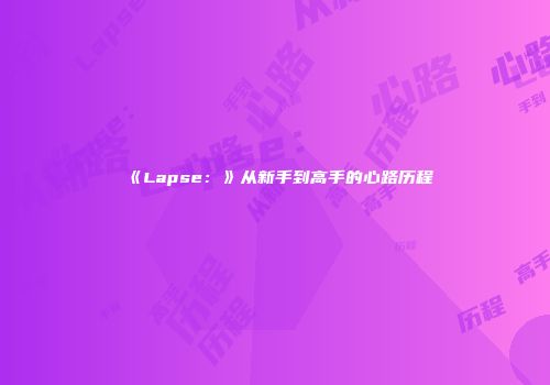 《Lapse：》从新手到高手的心路历程