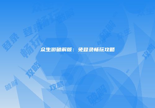 众生游破解版：免登录畅玩攻略