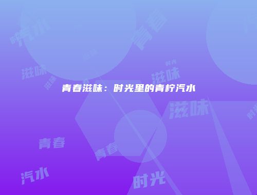 青春滋味：时光里的青柠汽水