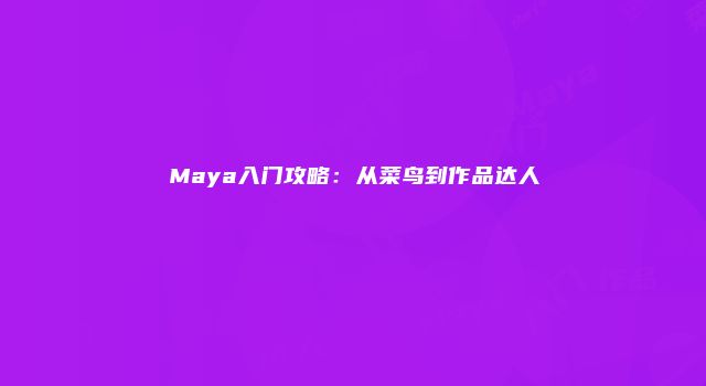 Maya入门攻略：从菜鸟到作品达人