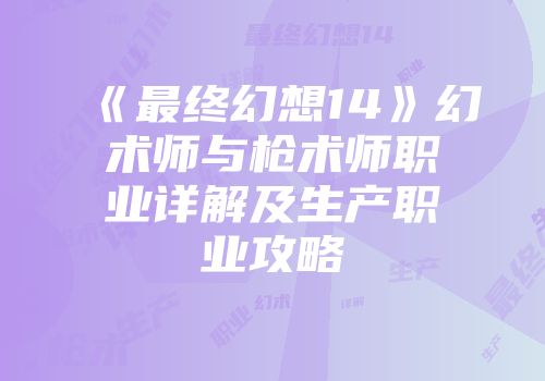 《最终幻想14》幻术师与枪术师职业详解及生产职业攻略