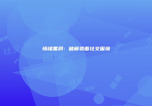 情绪黑洞：破解负面社交困境