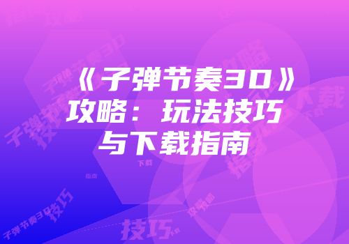 《子弹节奏3D》攻略：玩法技巧与下载指南