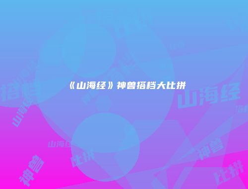 《山海经》神兽搭档大比拼