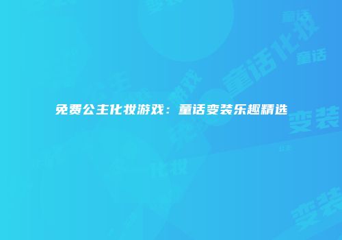 免费公主化妆游戏:童话变装乐趣精选